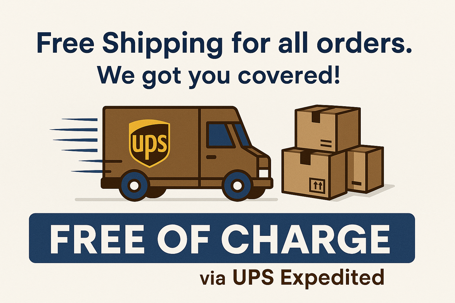 Free Shipping for all orders. We got you covered ! We deliver your goods using UPS expedited shipping, free of charge